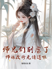 《师兄们别虐了，师妹改修无情道啦》小说全集免费在线阅读（樊璃宋汐汐）