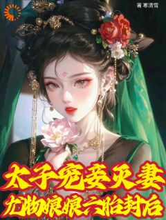 《太子宠妾灭妻，尤物娘娘六胎封后》大结局在线阅读 《太子宠妾灭妻，尤物娘娘六胎封后》最新章节列表