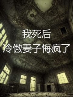 《我死后，冷傲妻子悔疯了》小说精彩阅读 《我死后，冷傲妻子悔疯了》最新章节列表